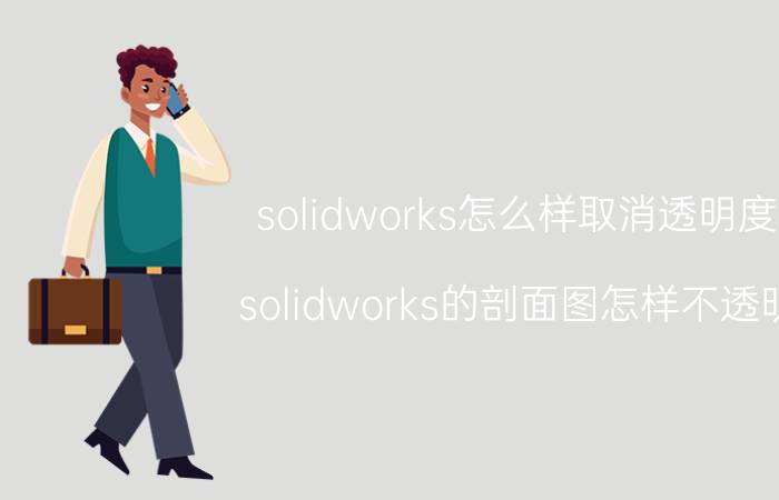 solidworks怎么样取消透明度 solidworks的剖面图怎样不透明？